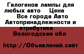 Галогенов лампы для любых авто. › Цена ­ 3 000 - Все города Авто » Автопринадлежности и атрибутика   . Вологодская обл.